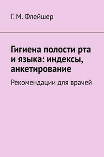 Гигиена полости рта и языка: индексы, анкетирование. Рекомендации для врачей - Григорий Флейшер