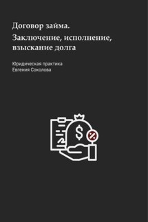 Договор займа. Заключение, исполнение, взыскание долга - Евгений Соколов