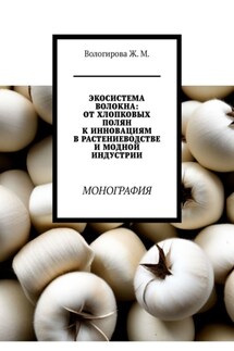 Экосистема волокна: от хлопковых полян к инновациям в растениеводстве и модной индустрии. Монография - Жаннета Вологирова