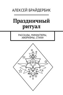 Праздничный ритуал. Рассказы, миниатюры, афоризмы, стихи - Алексей Брайдербик