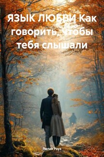 ЯЗЫК ЛЮБВИ Как говорить, чтобы тебя слышали - Лилия Роуз