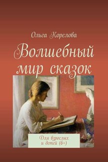 Волшебный мир сказок. Для взрослых и детей (6+) - Ольга Корелова