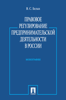 Правовое регулирование предпринимательской деятельности в России. Монография - Владимир Белых