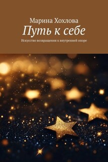 Путь к себе. Искусство возвращения к внутренней опоре - Марина Хохлова