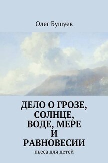 Дело о грозе, солнце, воде, мере и равновесии. пьеса для детей - Олег Бушуев