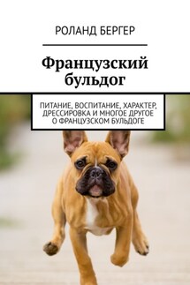 Французский бульдог. Питание, воспитание, характер, дрессировка и многое другое о французском бульдоге - Роланд Бергер
