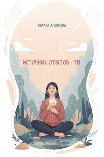 Источник ответов – ты - Мария Алексеева