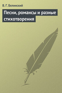 Песни, романсы и разные стихотворения - Виссарион Белинский