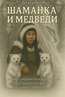 Шаманка и медведи – истории саморазвития и поиска баланса между искренней восторженностью и здоровым пофигизмом - Ден Гудвин