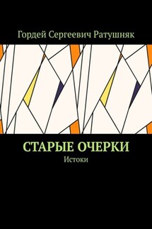 Старые очерки. Истоки - Гордей Ратушняк