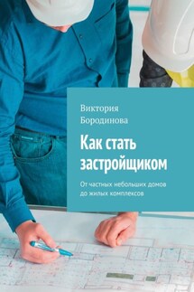 Как стать застройщиком. От частных небольших домов до жилых комплексов - Виктория Бородинова