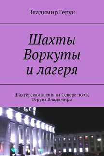 Шахты Воркуты и лагеря. Шахтёрская жизнь на Севере поэта Геруна Владимира - Владимир Герун