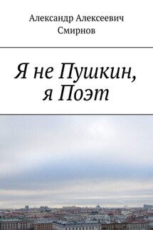 Я не Пушкин, я Поэт - Александр Смирнов
