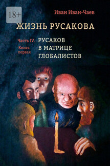 Жизнь Русакова. Часть IV. Русаков в Матрице Глобалистов (Книга первая) - Иван Иван-Чаев
