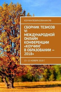 Сборник тезисов VI Международной онлайн конференции «Коучинг в образовании – 2018». 13–15 ноября 2018 г. - Анна Мирцало