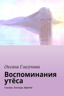 Воспоминания утёса. Сказки. Легенды. Притчи - Оксана Глазунова