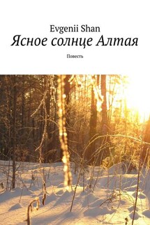Ясное солнце Алтая. Повесть - Evgenii Shan