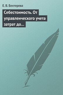 Себестоимость. От управленческого учета затрат до бухгалтерского учета расходов - Елена Бехтерева