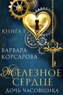 Железное сердце. Книга 1. Дочь часовщика - Варвара Корсарова