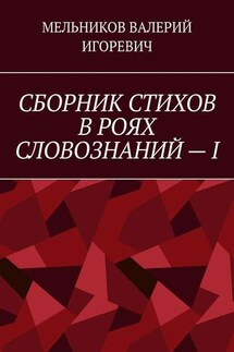 СБОРНИК СТИХОВ В РОЯХ СЛОВОЗНАНИЙ – I - ВАЛЕРИЙ МЕЛЬНИКОВ