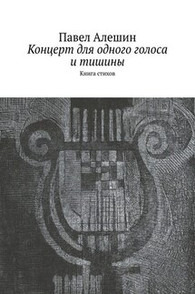Концерт для одного голоса и тишины. Книга стихов - Павел Алешин