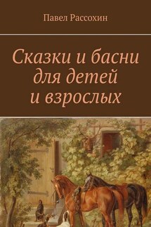 Сказки и басни для детей и взрослых - Павел Рассохин