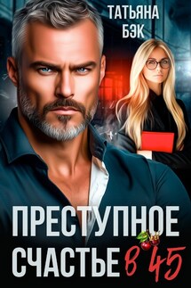 Преступное счастье в 45 - Татьяна Бэк