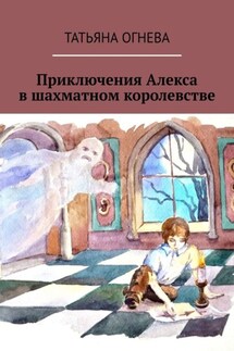 Приключения Алекса в шахматном королевстве. Учебное пособие по шахматам для детей - Татьяна Огнева