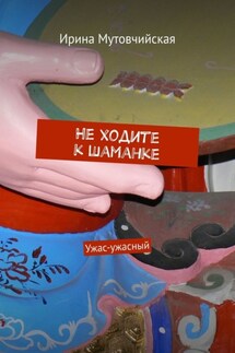 Не ходите к шаманке. Ужас-ужасный - Ирина Мутовчийская