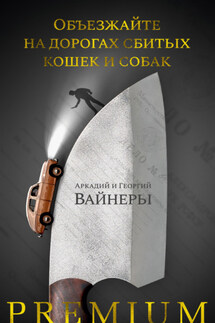 Объезжайте на дорогах сбитых кошек и собак - Аркадий Александрович Вайнер, Георгий Александрович Вайнер