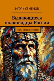 Выдающиеся полководцы России. Знай свою историю - Игорь Семенов
