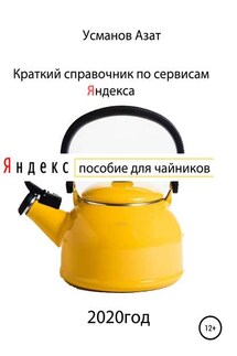 Краткий справочник по сервисам Яндекса. Пособие для чайников - Азат Усманов