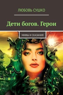 Дети богов. Герои. Мифы и сказания - Любовь Сушко