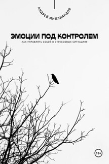 Эмоции под контролем. Как управлять собой в стрессовых ситуациях - Андрей Миллиардов