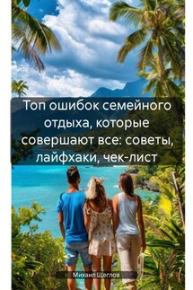 Топ ошибок семейного отдыха, которые совершают все: советы, лайфхаки, чек-лист - Михаил Щеглов