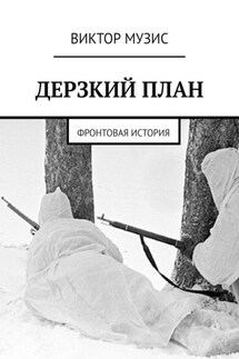 Дерзкий план. Фронтовая история - Виктор Музис