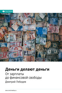 Ключевые идеи книги: Деньги делают деньги. От зарплаты до финансовой свободы. Дмитрий Лебедев - Smart Reading