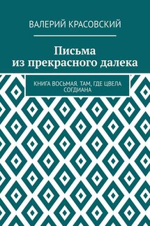 Письма из прекрасного далека. Книга восьмая. Там, где цвела Согдиана - Валерий Красовский