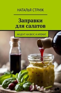 Заправка для салатов: акцент на вкус и аромат - Наталья Стриж