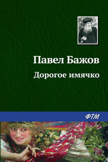 Дорогое имячко - Павел Бажов