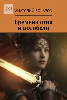 Времена огня и погибели - Анатолий Бочаров