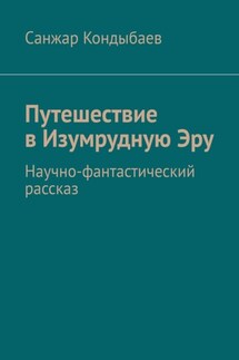 Путешествие в Изумрудную Эру. Научно-фантастический рассказ - Санжар Кондыбаев
