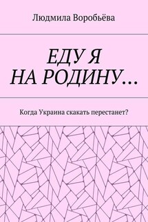 ЕДУ Я НА РОДИНУ… Когда Украина скакать перестанет? - Людмила Воробьёва