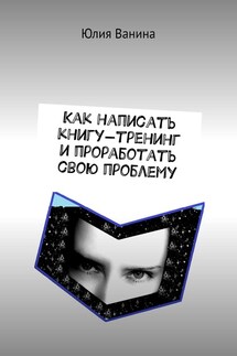 Как написать книгу-тренинг и проработать свою проблему - Юлия Ванина