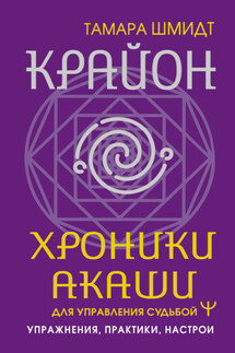 Крайон. Хроники Акаши для управления судьбой. Упражнения, практики, настрои - Тамара Шмидт