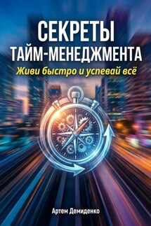 Секреты тайм-менеджмента: Живи быстро и успевай всё