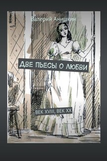 Две пьесы о любви. Век XVIII, Век XX - Валерий Анишкин