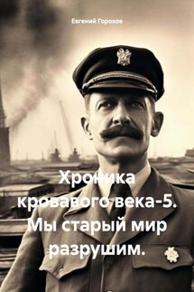 Хроника кровавого века-5. Мы старый мир разрушим. - Евгений Горохов