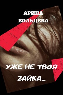 Уже не твоя Зайка - Арина Вольцева