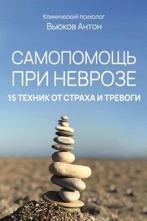 Самопомощь при неврозе. 15 техник от страха и тревоги - Антон Вьюков